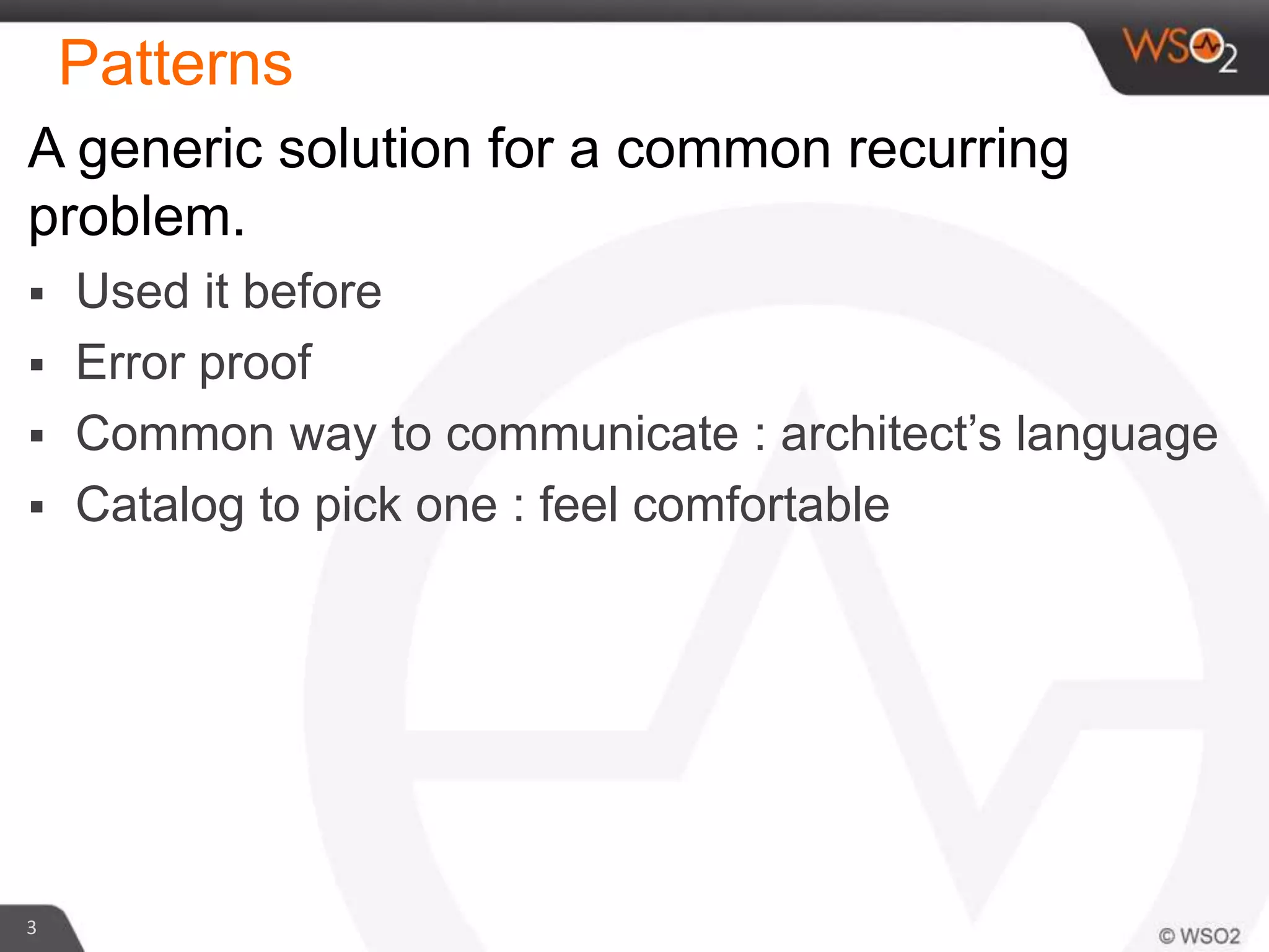 Patterns
3
A generic solution for a common recurring
problem.
 Used it before
 Error proof
 Common way to communicate : architect’s language
 Catalog to pick one : feel comfortable
 