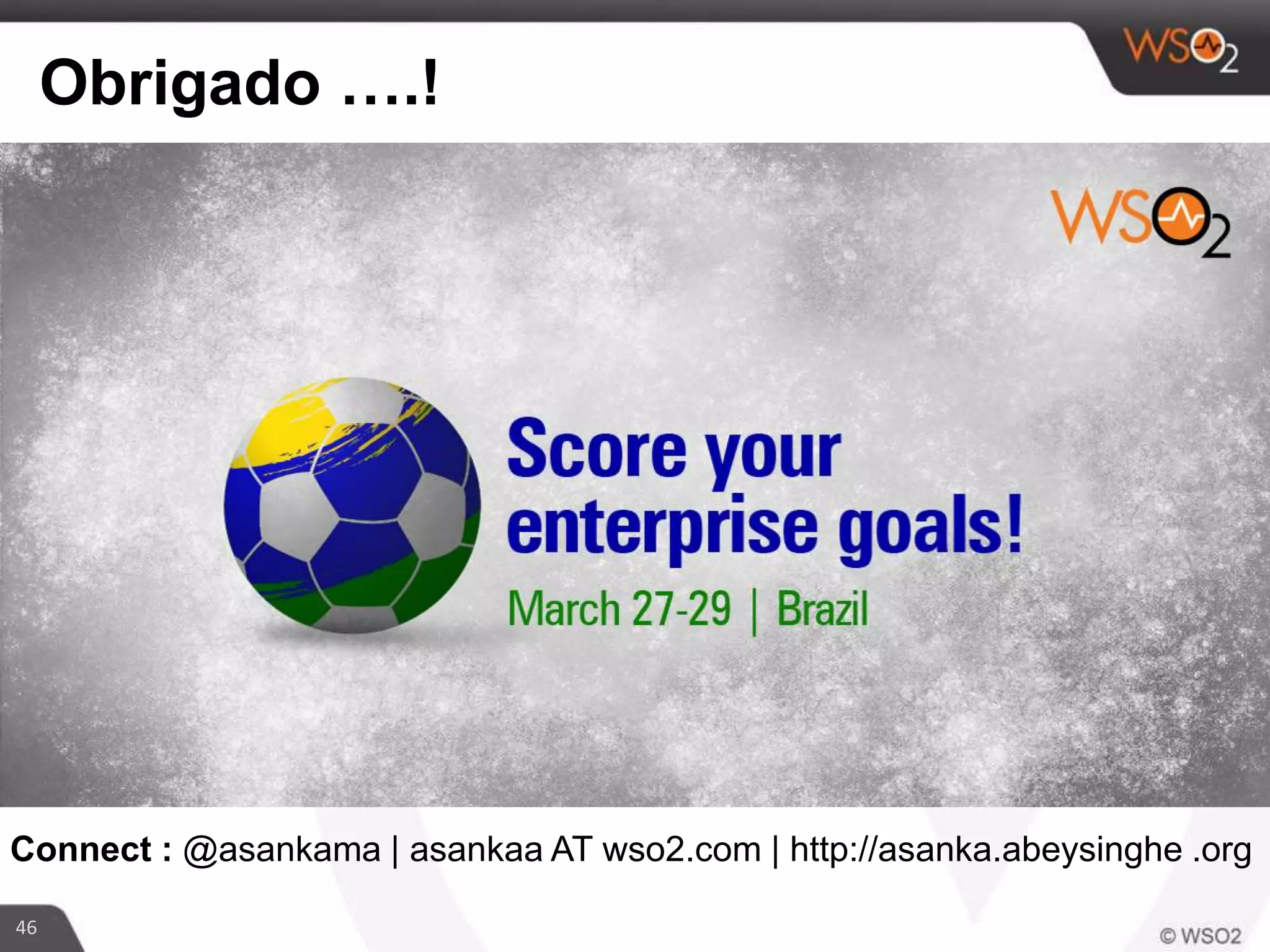 46
Obrigado ….!
Connect : @asankama | asankaa AT wso2.com | http://asanka.abeysinghe .org
 