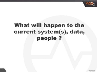 What will happen to the
current system(s), data,
people ?
 