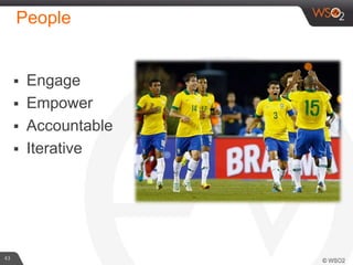 People
43
 Engage
 Empower
 Accountable
 Iterative
 