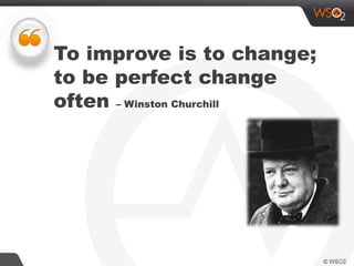 To improve is to change;
to be perfect change
often – Winston Churchill
 