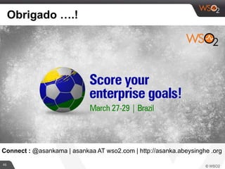 46
Obrigado ….!
Connect : @asankama | asankaa AT wso2.com | http://asanka.abeysinghe .org
 