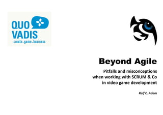 Beyond Agile
Pitfalls and misconceptions
when working with SCRUM & Co
in video game development
Ralf C. Adam
 