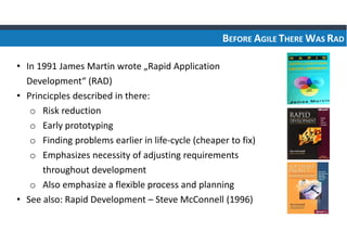 BEFORE AGILE THERE WAS RAD
• In 1991 James Martin wrote „Rapid Application
Development“ (RAD)
• Princicples described in t...