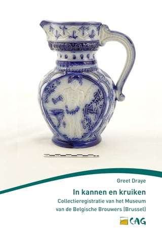 In kannen en kruiken
Collectieregistratie van het Museum
van de Belgische Brouwers (Brussel)
Greet Draye
 