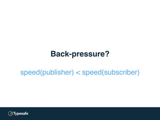 Back-pressure?
speed(publisher) < speed(subscriber)
 