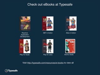 ©Typesafe 2015 – All Rights Reserved
Reactive
Application
Development!
SBT in Action! Akka in Action!
Play for Scala! Play for Java! Atomic Scala!
Check out eBooks at Typesafe!!
Visit http://typesafe.com/resources/e-books to view all!!
Check out eBooks at Typesafe
Visit http://typesafe.com/resources/e-books to view all	
  
 