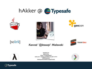 Konrad `@ktosopl` Malawski
typesafe.com
geecon.org
Java.pl / KrakowScala.pl
sckrk.com / meetup.com/Paper-Cup @ London
GDGK...
