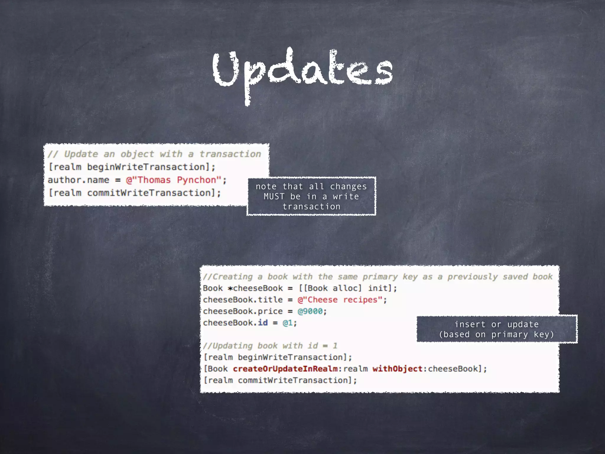 Updates
note that all changes
MUST be in a write
transaction
insert or update
(based on primary key)
 