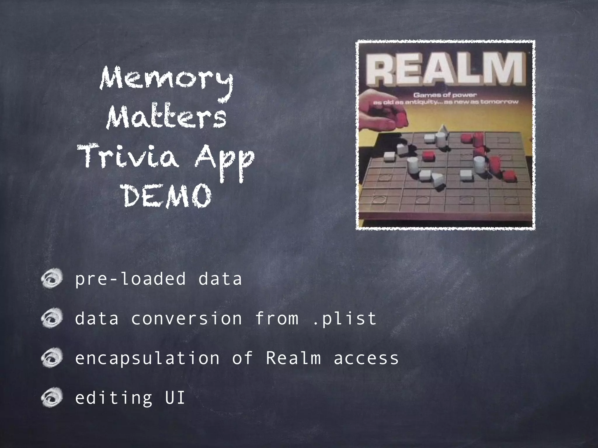 Memory
Matters
Trivia App
DEMO
pre-loaded data
data conversion from .plist
encapsulation of Realm access
editing UI
 
