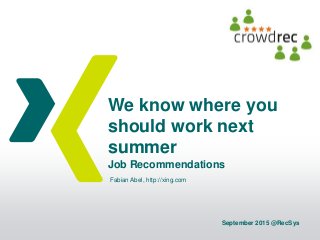 We know where you
should work next
summer
Job Recommendations
September 2015 @RecSys
Fabian Abel, http://xing.com
 