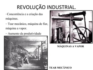 REVOLUÇÃO INDUSTRIAL.
TEAR MECÂNICO
MÁQUINAS A VAPOR
–Concorrência e a criação das
máquinas.
– Tear mecânico, máquina de fiar,
máquina a vapor.
– Aumento da produtividade
 
