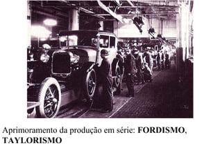 Aprimoramento da produção em série: FORDISMO,
TAYLORISMO
 