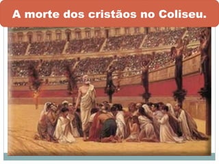 A morte dos cristãos no Coliseu.
 