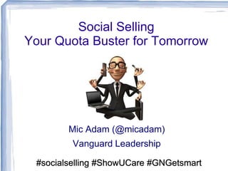 Social Selling
Your Quota Buster for Tomorrow
Mic Adam (@micadam)
Vanguard Leadership
#socialselling #ShowUCare #GNGetsmart
 