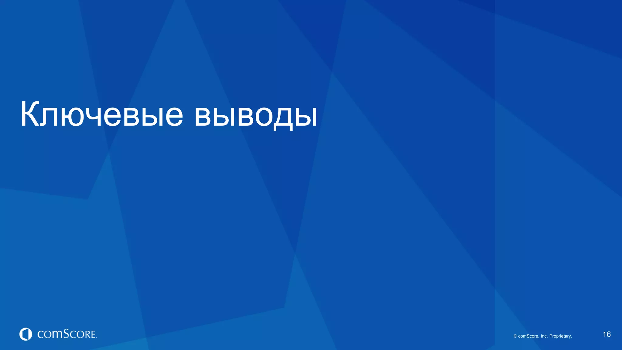 © comScore, Inc. Proprietary.© comScore, Inc. Proprietary. 16
Ключевые выводы
 
