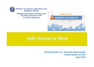 Safe School in Web
Regional Directorate of Primary and
Secondary Education Level
in Central Macedonia
Invited Speaker: Dr. Zacharias Manousaridis
School Advisor on ICTs
April 2015
Ministry of Culture, Education and
Religious Affairs
 