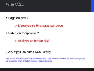 Petite FAQ…
• Page ou site ?
> L’analyse se fera page par page
• Batch ou temps réel ?
> Analyse en temps réel
(Gary Illye...