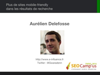Plus de sites mobile-friendly
dans les résultats de recherche
Aurélien Delefosse
http://www.e-influence.fr
Twitter : @Gwar...