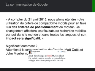 La communication de Google
« A compter du 21 avril 2015, nous allons étendre notre
utilisation du critère de compatibilité...