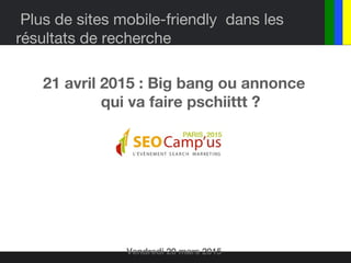 Plus de sites mobile-friendly dans les
résultats de recherche
21 avril 2015 : Big bang ou annonce
qui va faire pschiittt ?
Vendredi 20 mars 2015
 