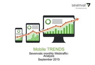 SEVENVAL DEVICE TRENDS
Mobile TRENDS
Sevenvals monthly Webtraffic-
Analysis
September 2015
 