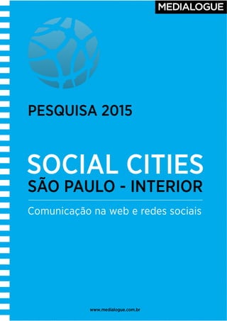!
!
SÃO PAULO - INTERIOR
Comunicação na web e redes sociais
www.medialogue.com.br
SOCIAL CITIES
PESQUISA 2015
 