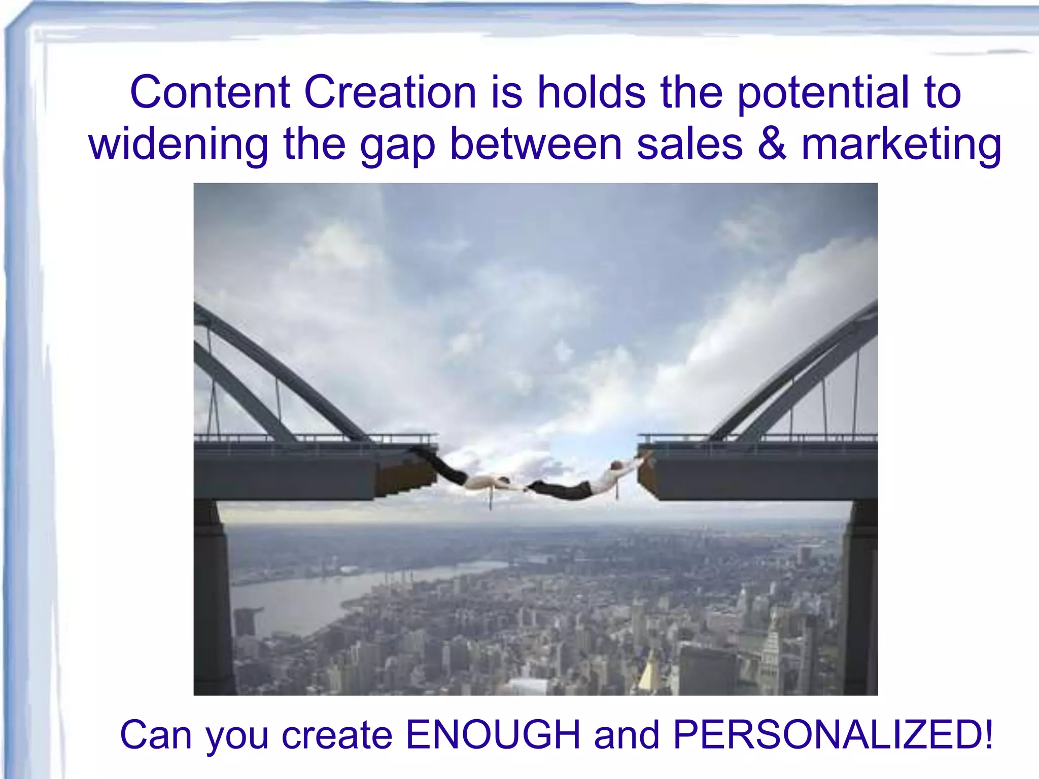 Content Creation is holds the potential to
widening the gap between sales & marketing
Can you create ENOUGH and PERSONALIZED!