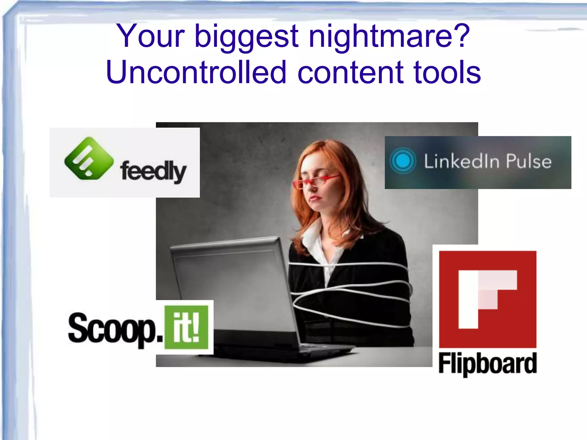 Your biggest nightmare?
Uncontrolled content tools
