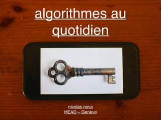 algorithmes au
quotidien
nicolas nova
HEAD – Genève
 