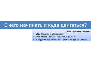 С чего начинать и куда двигаться?
Консолидация рынков:
• M&A (слияния и поглощения)
• Что делать малому и среднему бизнесу
• Конкурентная аналитика: учимся на чужом опыте
 