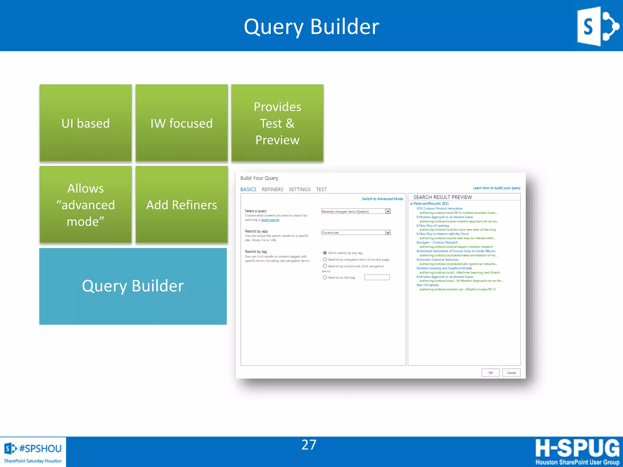 27
Query Builder
IW focusedUI based
Allows
“advanced
mode”
Provides
Test &
Preview
Add Refiners
Query Builder
 