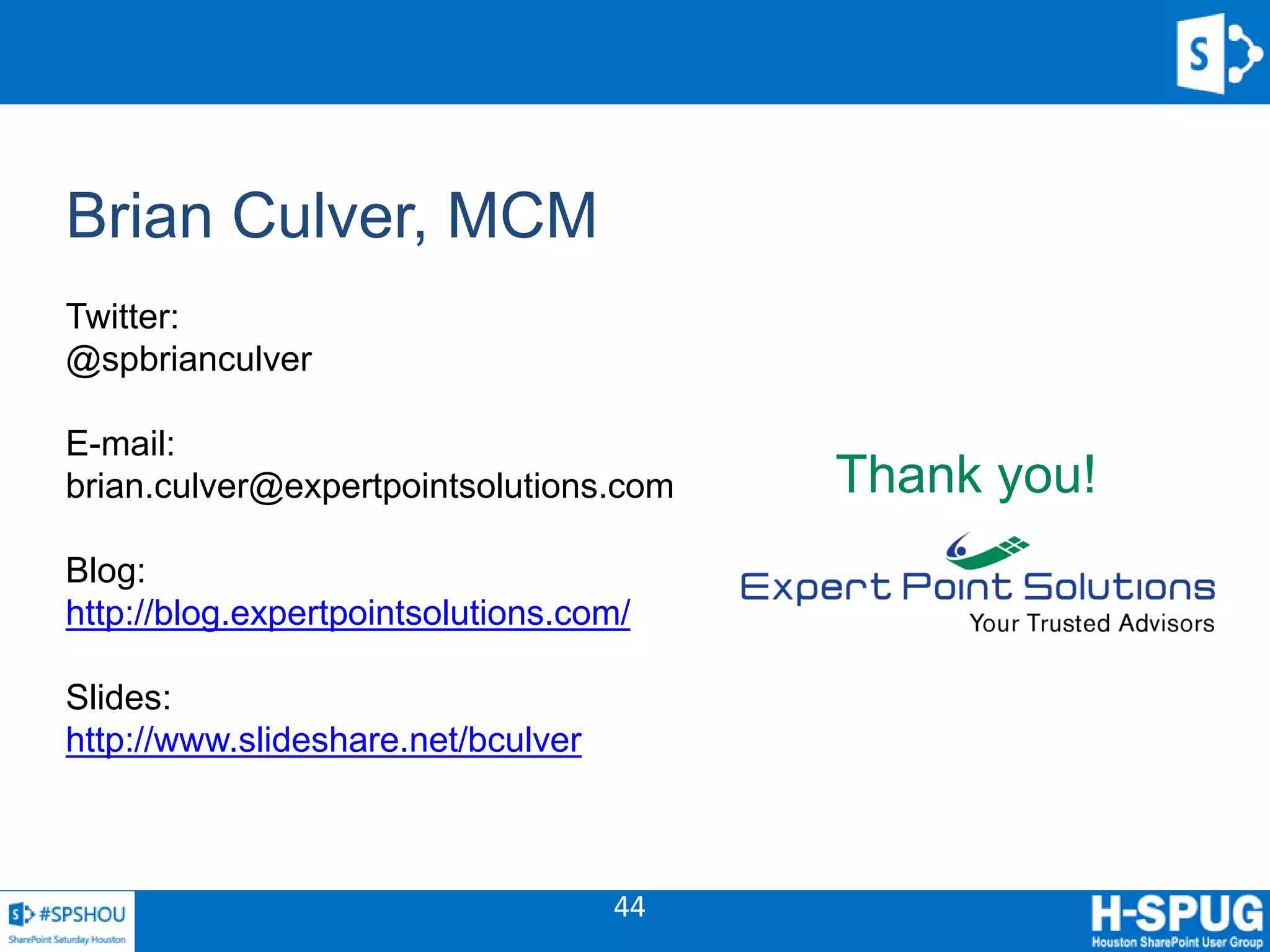 44
Thank you!
Brian Culver, MCM
Twitter:
@spbrianculver
E-mail:
brian.culver@expertpointsolutions.com
Blog:
http://blog.expertpointsolutions.com/
Slides:
http://www.slideshare.net/bculver
 