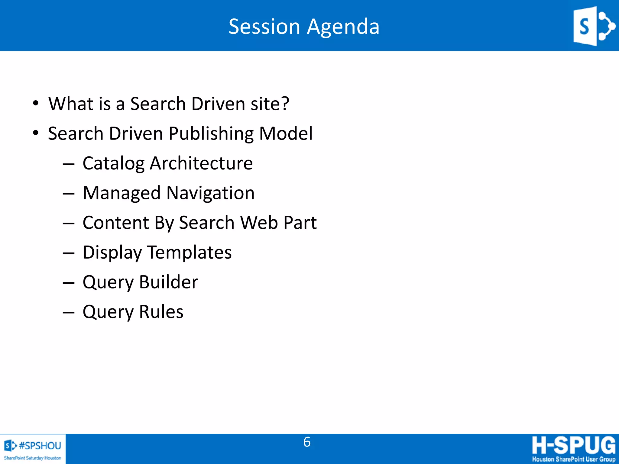 6
Session Agenda
• What is a Search Driven site?
• Search Driven Publishing Model
– Catalog Architecture
– Managed Navigation
– Content By Search Web Part
– Display Templates
– Query Builder
– Query Rules
 