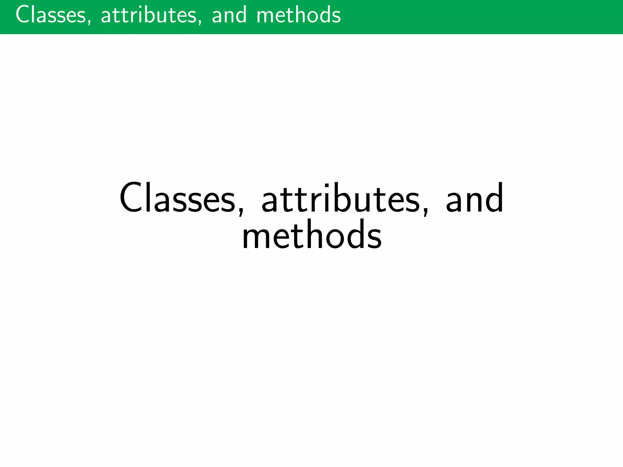 Classes, attributes, and methods
Classes, attributes, and
methods
 