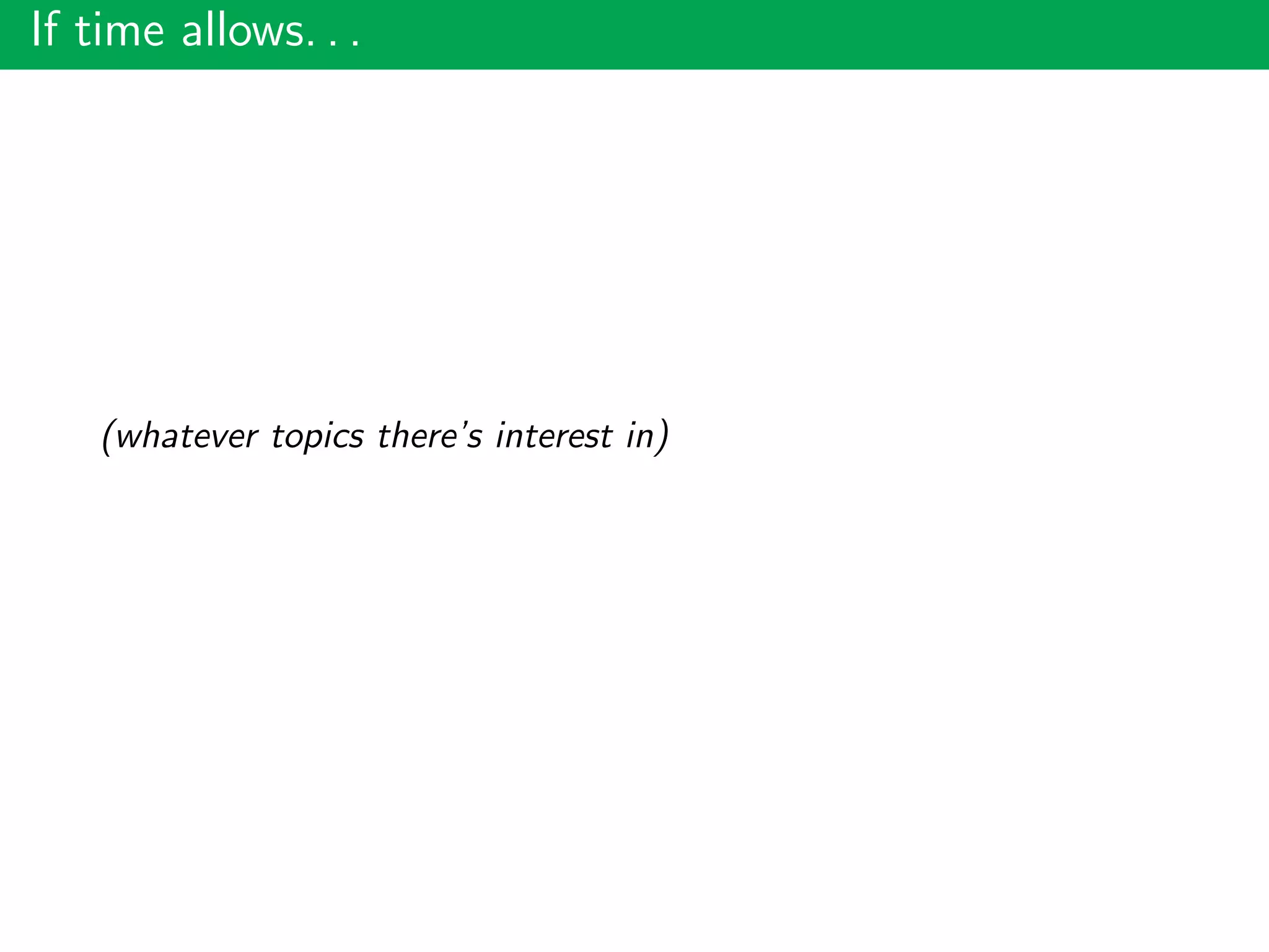 If time allows. . .
(whatever topics there’s interest in)
 
