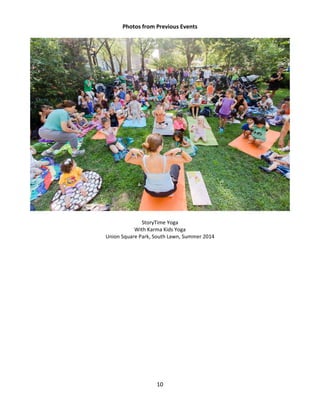 10 
Photos from Previous Events 
StoryTime Yoga 
With Karma Kids Yoga 
Union Square Park, South Lawn, Summer 2014 
 
