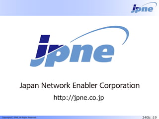 240b::19Copyright(C) JPNE, All Rights Reserved.
http://jpne.co.jp
 