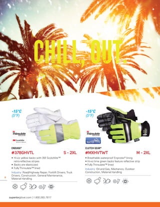 6
ENDURA®
#378GHVTL 	 S - 2XL
• 	Hi-viz yellow backs with 3M Scotchlite™
	 retro-reflective stripes
• 	Backs are elasticized
• 	Fully Thinsulate™ lined
Industry: Road/Highway Repair, Forklift Drivers, Truck
Drivers, Construction, General Maintenance,
Material Handling
CLUTCH GEAR®
#MXHVTWT	 M - 2XL
• Breathable waterproof Enprotex®
lining
• Hi-viz lime green backs feature reflective strip
• Fully Thinsulate™ lined
Industry: Oil and Gas, Mechanics, Outdoor
Construction, Material Handling
-15°C
(5°F)
-15°C
(5°F)
 