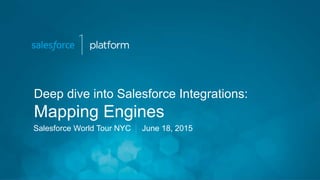 Deep dive into Salesforce Integrations:
Mapping Engines
Salesforce World Tour NYC June 18, 2015
 