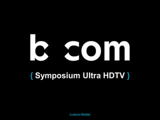 Ludovic Noblet
{ Symposium Ultra HDTV }
18/12/2014
 