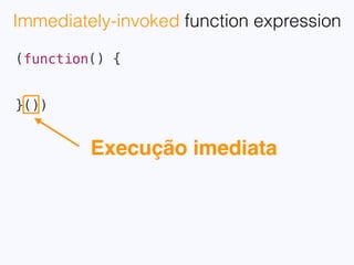 var foo = "value outside IIFE";
 
(function() {
var foo = "value inside IIFE";
console.log(foo);
}())
 
console.log(foo);
// Resultado:
// value inside IIFE
// value outside IIFE
 