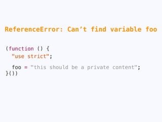 (function () {
"use strict";
foo = "this should be a private content";
}())
✘
 