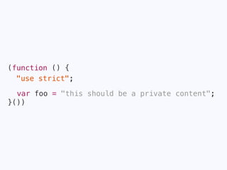 (function () {
"use strict";
foo = "this should be a private content";
}())
✘ReferenceError: Can’t find variable foo
 