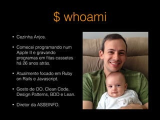 $ whoami
• Cezinha Anjos.
• Comecei programando num Apple II
e gravando programas em ﬁtas
cassetes há 26 anos atrás.
• Atualmente focado em Ruby on Rails
e Javascript.
• CEO da ASSEINFO.
 