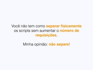 Aceite que todos os seus
javascripts acabarão em um
único arquivo
04
 