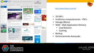 http://www.tribecca.com.br/
• 10 VM´s
• Instâncias computacionais - VM´s
• Storage (Bloco)
• WAD - Web Application Delivery
• Load Balance
• Caching
• Backup
• Gerenciamento Avançado.
 
