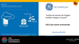 “Laudos de exames de imagem
também chegam à nuvem”
US$ 2 por exame armazenado
http://zip.net/bnrDGX
1 GE Primary Research customer interviews, 2013. GE CD cost calculations – Nov 2013
 