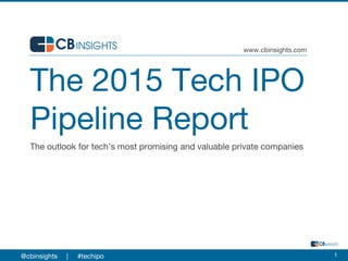 The 2015 Tech IPO
Pipeline Report
The outlook for tech’s most promising and valuable private companies
www.cbinsights.com
1@cbinsights | #techipo
 