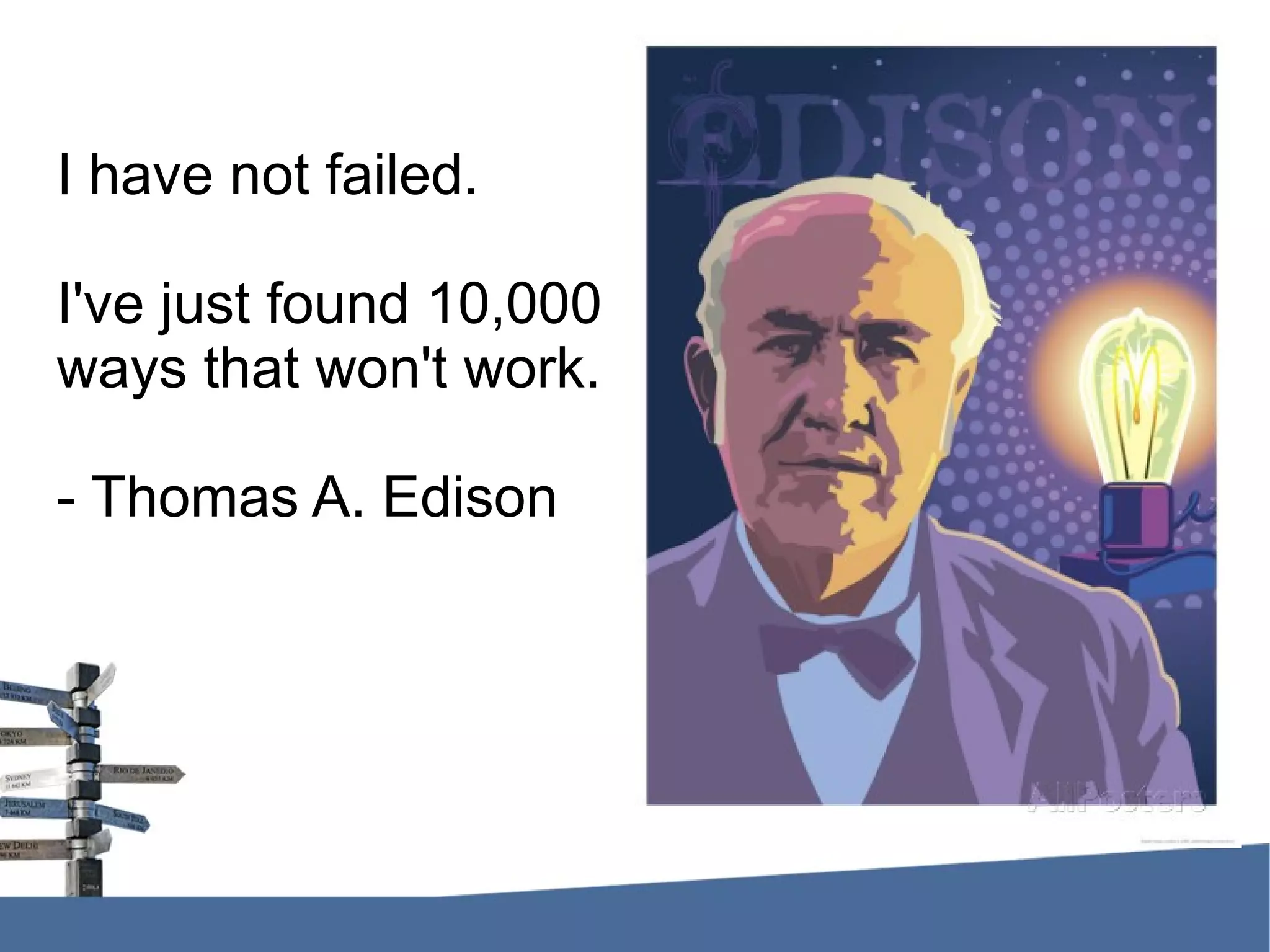 I have not failed. I've just found 10,000 ways that won't work. - Thomas A. Edison 